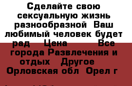 Сделайте свою сексуальную жизнь разнообразной! Ваш любимый человек будет рад. › Цена ­ 150 - Все города Развлечения и отдых » Другое   . Орловская обл.,Орел г.